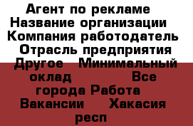 Агент по рекламе › Название организации ­ Компания-работодатель › Отрасль предприятия ­ Другое › Минимальный оклад ­ 16 800 - Все города Работа » Вакансии   . Хакасия респ.